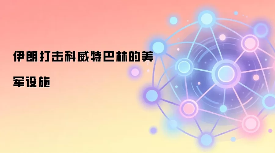 伊朗打击科威特巴林的美军设施