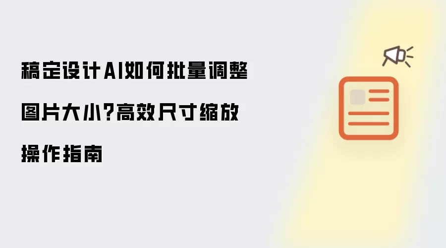 稿定设计AI如何批量调整图片大小?高效尺寸缩放操作指南