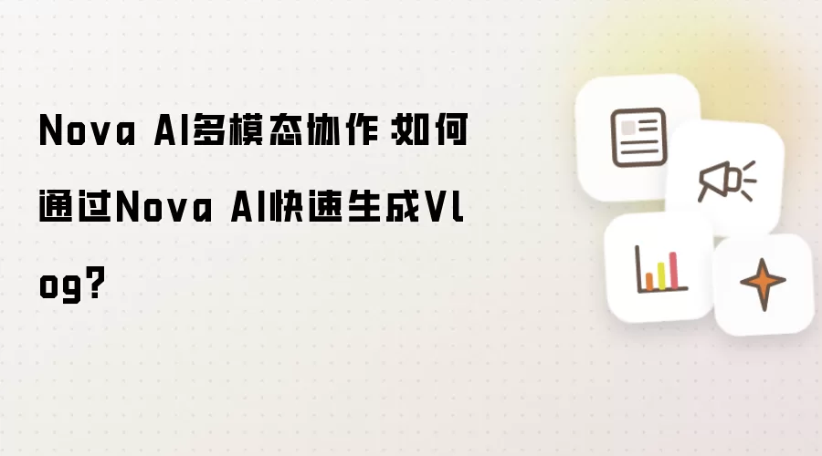Nova AI多模态协作:如何通过Nova AI快速生成Vlog?