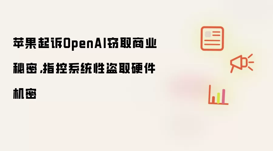 苹果起诉OpenAI窃取商业秘密，指控系统性盗取硬件机密