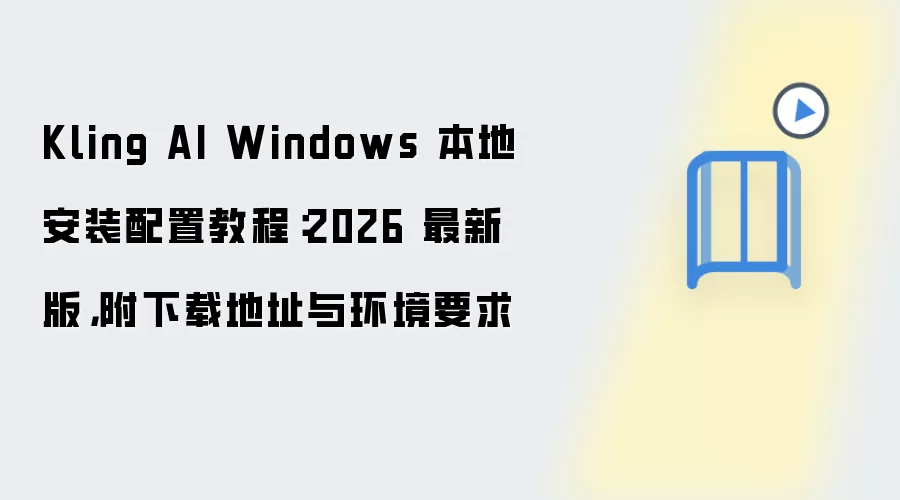 Kling AI Windows 本地安装配置教程：2026 最新版，附下载地址与环境要求
