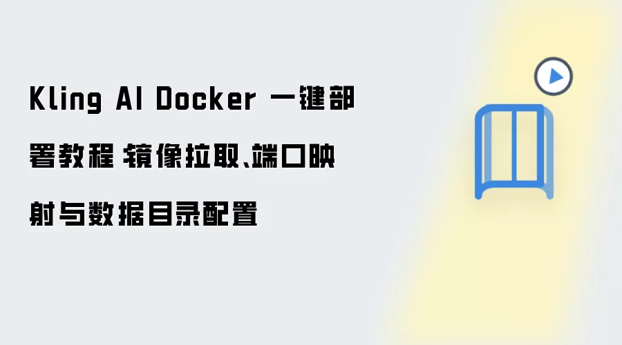 Kling AI Docker 一键部署教程：镜像拉取、端口映射与数据目录配置