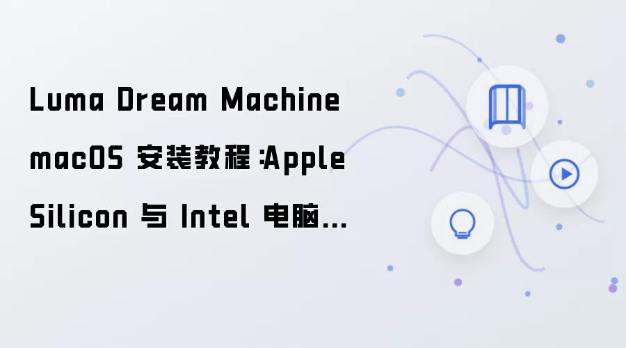 Luma Dream Machine macOS 安装教程：Apple Silicon 与 Intel 电脑配置步骤整理