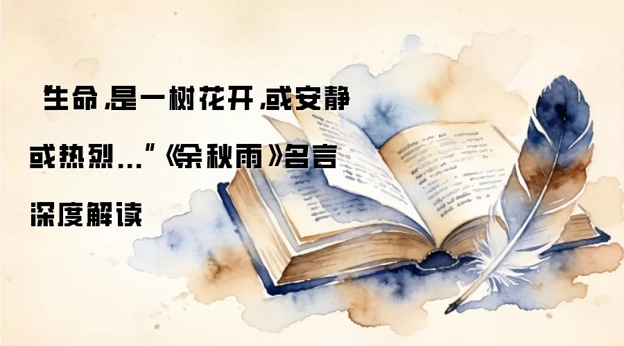 “生命，是一树花开，或安静或热烈...”《余秋雨》名言深度解读