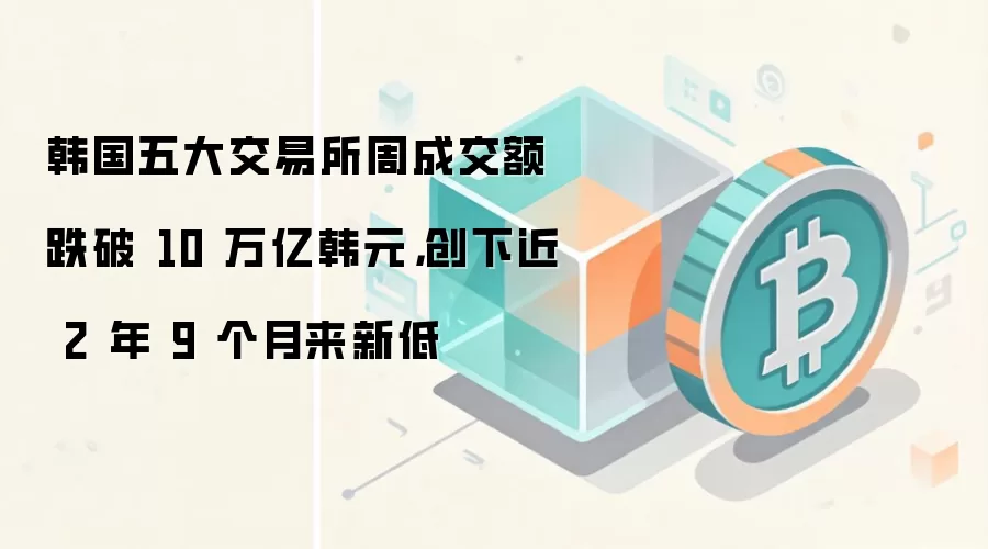 韩国五大交易所周成交额跌破 10 万亿韩元，创下近 2 年 9 个月来新低