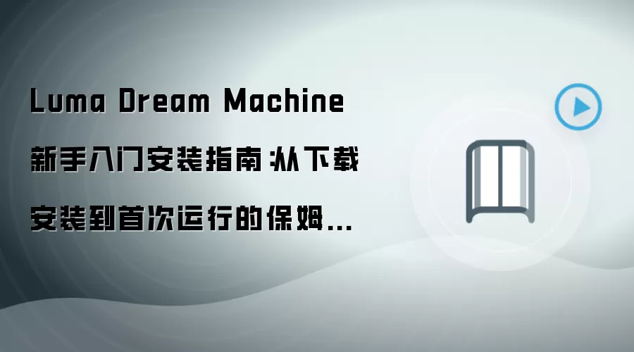 Luma Dream Machine 新手入门安装指南：从下载安装到首次运行的保姆级教程
