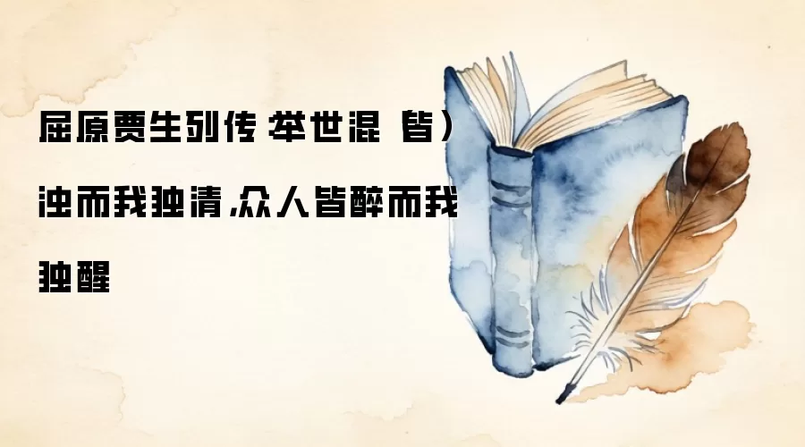 屈原贾生列传：举世混（皆）浊而我独清，众人皆醉而我独醒
