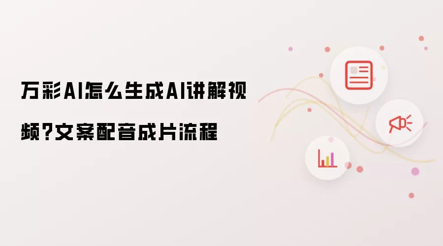 万彩AI怎么生成AI讲解视频?文案配音成片流程
