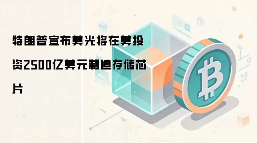 特朗普宣布美光将在美投资2500亿美元制造存储芯片