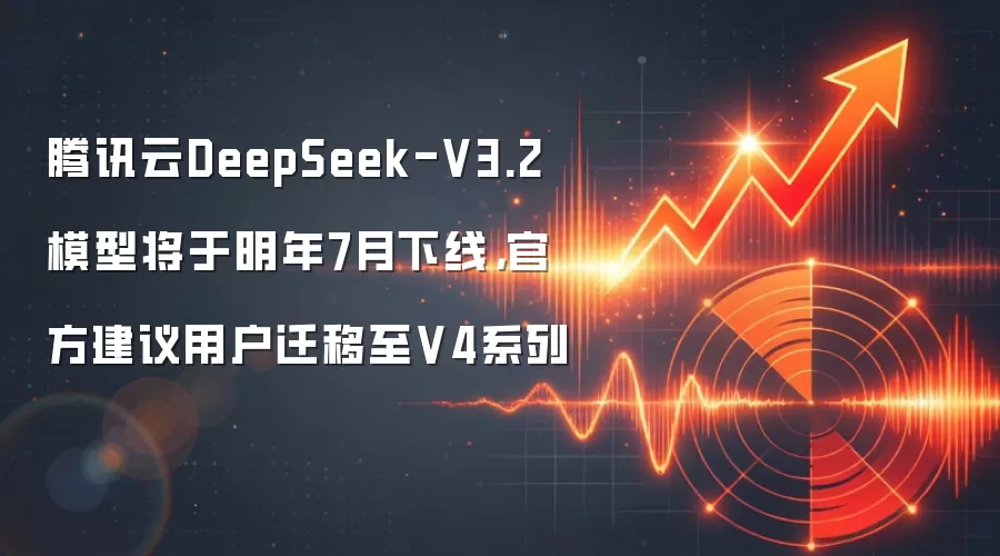 腾讯云DeepSeek-V3.2模型将于明年7月下线，官方建议用户迁移至V4系列