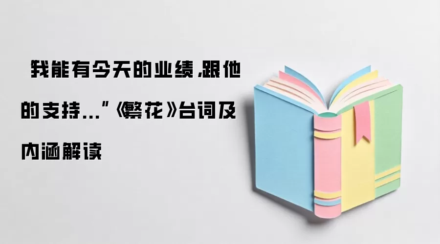 “我能有今天的业绩，跟他的支持...”《繁花》台词及内涵解读