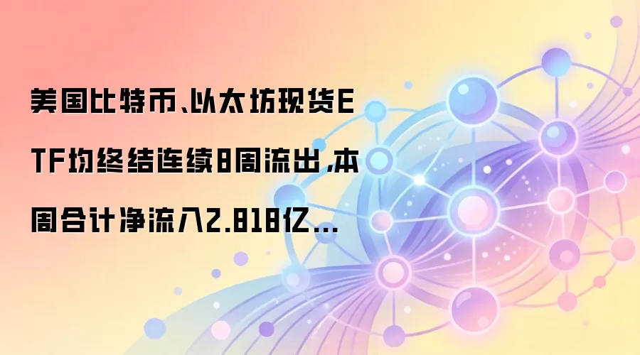 美国比特币、以太坊现货ETF均终结连续8周流出，本周合计净流入2.818亿美元