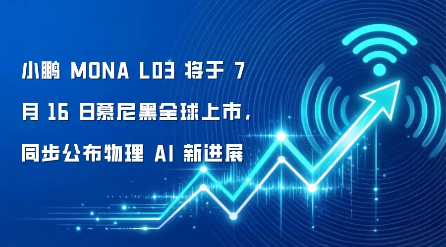小鹏 MONA L03 将于 7 月 16 日慕尼黑全球上市,同步公布物理 AI 新进展