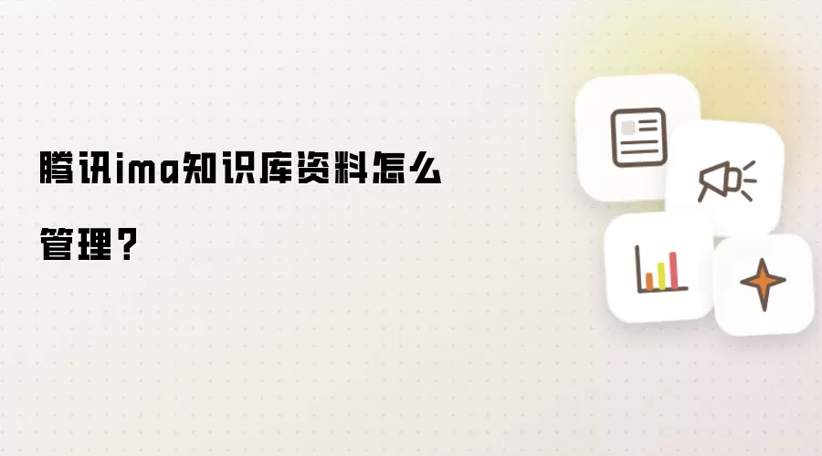 腾讯ima知识库资料怎么管理？