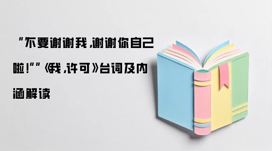 ““不要谢谢我，谢谢你自己啦！””《我，许可》台词及内涵解读