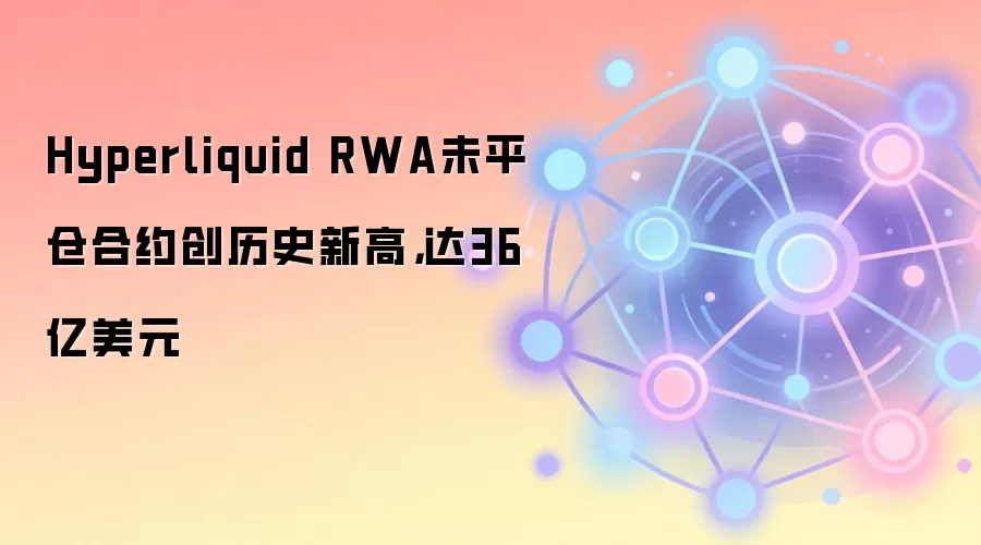 Hyperliquid RWA未平仓合约创历史新高，达36亿美元