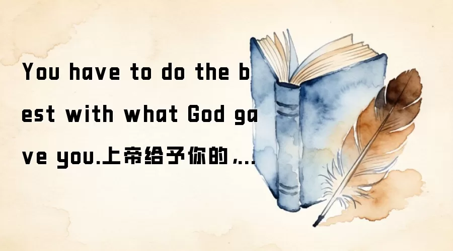 You ha ve to do the best with what God ga ve you.上帝给予你的，要尽情发挥。