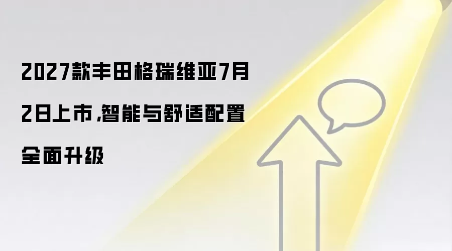 2027款丰田格瑞维亚7月2日上市，智能与舒适配置全面升级