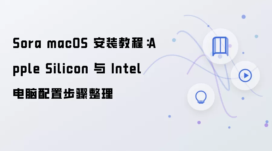 Sora macOS 安装教程：Apple Silicon 与 Intel 电脑配置步骤整理