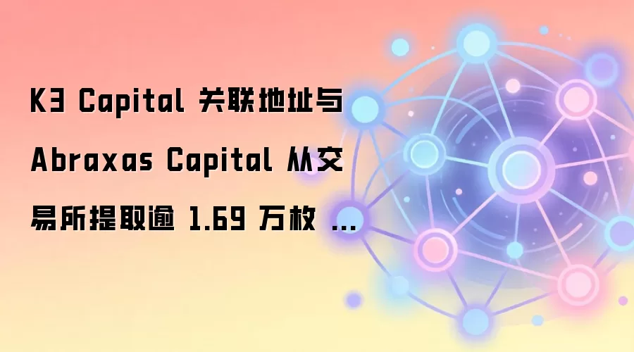 K3 Capital 关联地址与 Abraxas Capital 从交易所提取逾 1.69 万枚 ETH