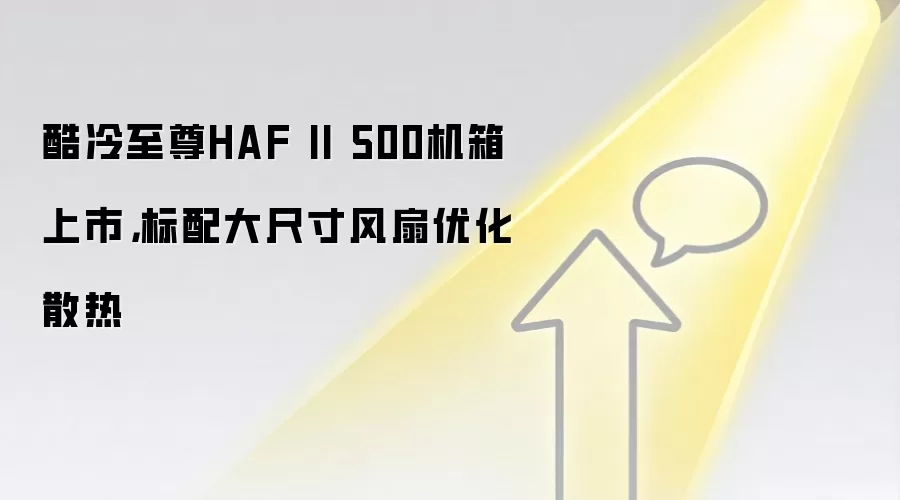 酷冷至尊HAF II 500机箱上市，标配大尺寸风扇优化散热