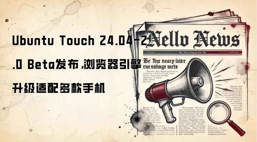 Ubuntu Touch 24.04-2.0 Beta发布，浏览器引擎升级适配多款手机