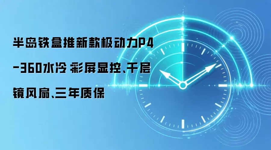 半岛铁盒推新款极动力P4-360水冷：彩屏显控、千层镜风扇、三年质保