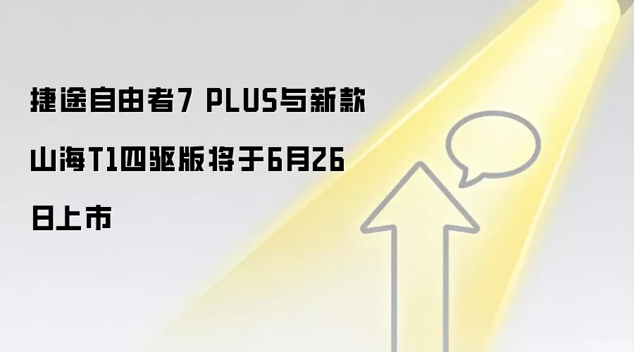 捷途自由者7 PLUS与新款山海T1四驱版将于6月26日上市