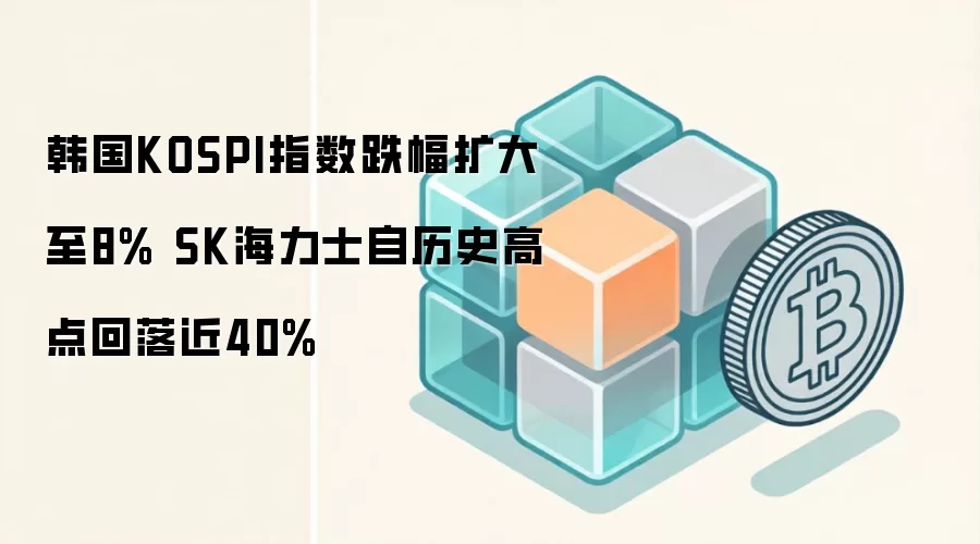韩国KOSPI指数大幅下跌 SK海力士股价较历史高点明显回落