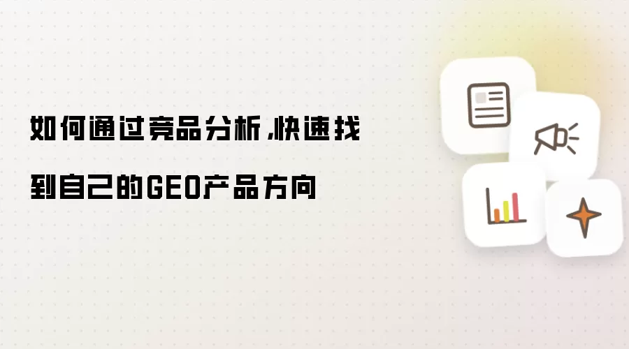 如何通过竞品分析，快速找到自己的GEO产品方向