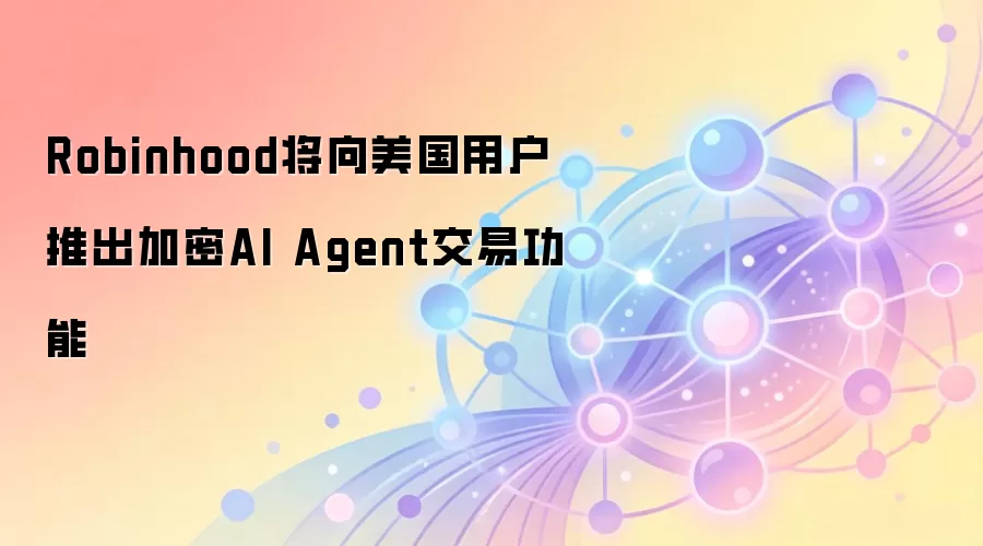 Robinhood将向美国用户推出加密AI Agent交易功能