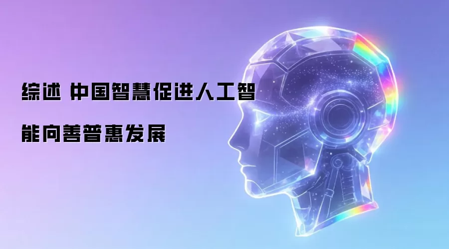 综述丨中国智慧促进人工智能向善普惠发展