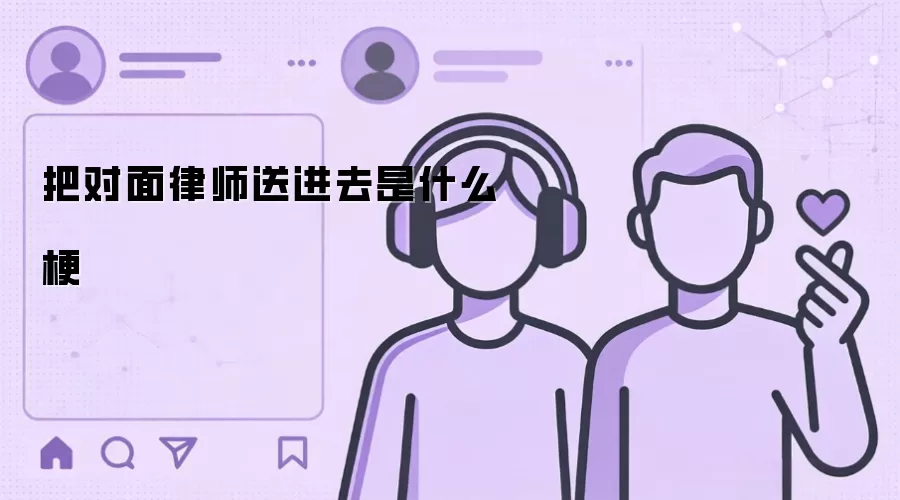 把对面律师送进去是什么梗