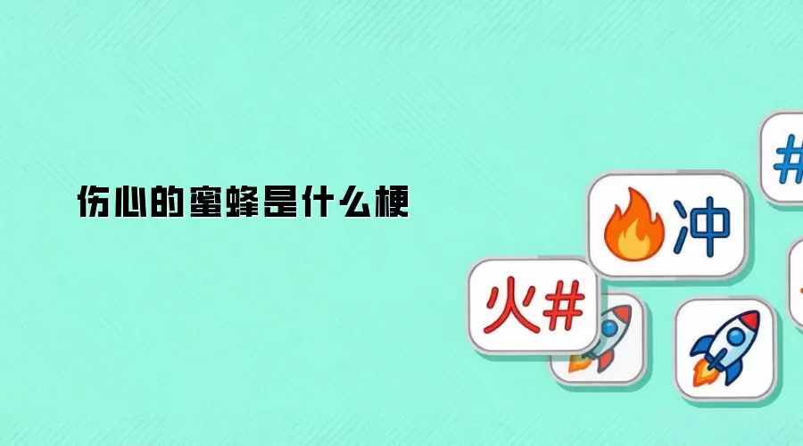 伤心的蜜蜂是什么梗