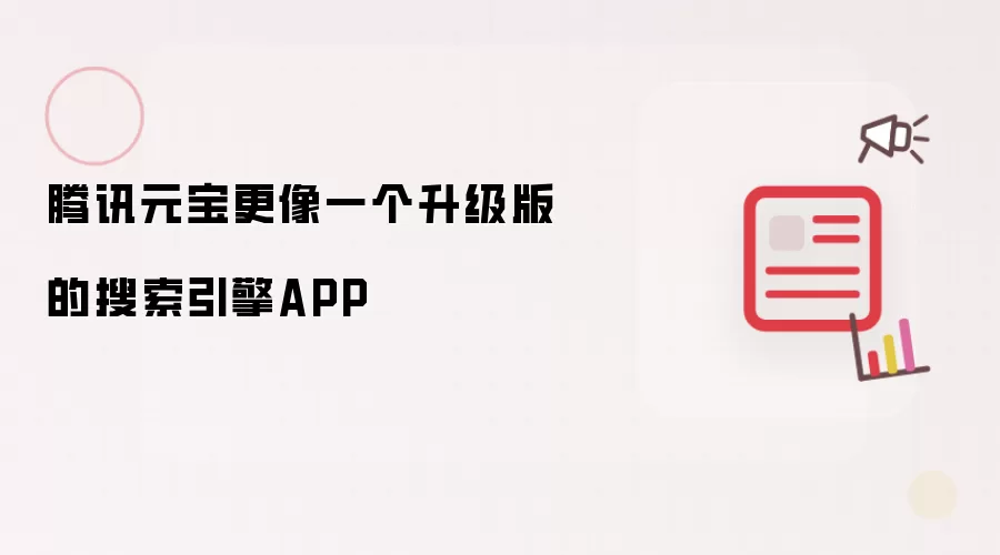 腾讯元宝更像一个升级版的搜索引擎APP