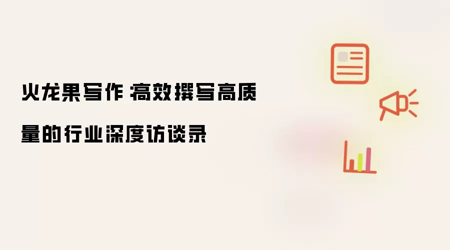 火龙果写作：高效撰写高质量的行业深度访谈录