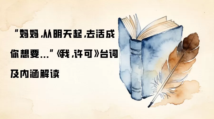 ““妈妈，从明天起，去活成你想要...”《我，许可》台词及内涵解读