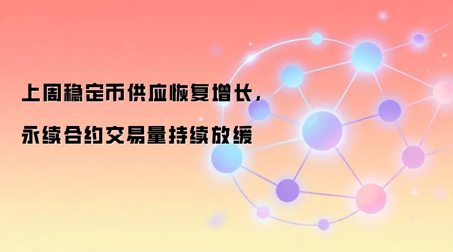 上周稳定币供应恢复增长，永续合约交易量持续放缓