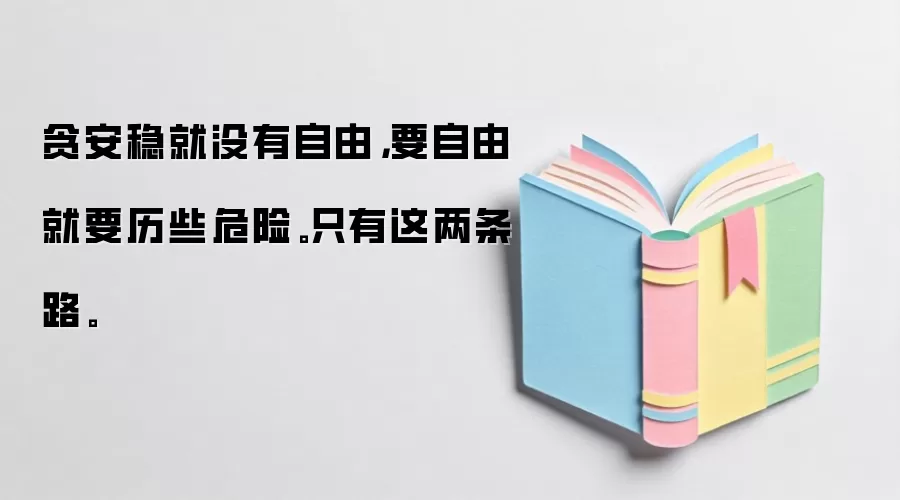 贪安稳就没有自由，要自由就要历些危险。只有这两条路。