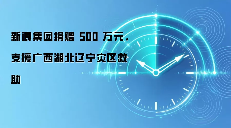 新浪集团捐赠500万元，支援广西湖北辽宁灾区救助