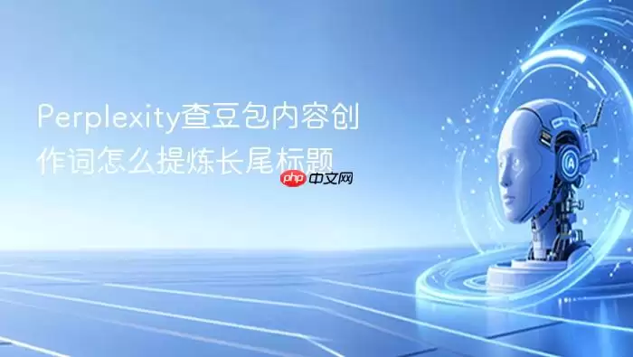 Perplexity查豆包内容创作词怎么提炼长尾标题