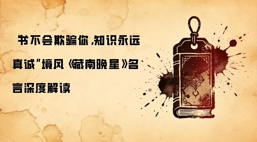 “书不会欺骗你，知识永远真诚”境风《藏南晚星》名言深度解读