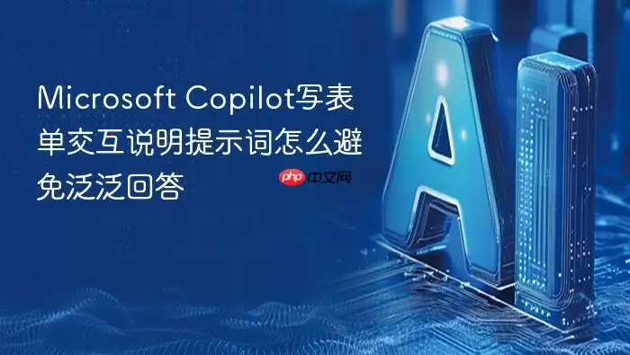 Microsoft Copilot写表单交互说明提示词怎么避免泛泛回答