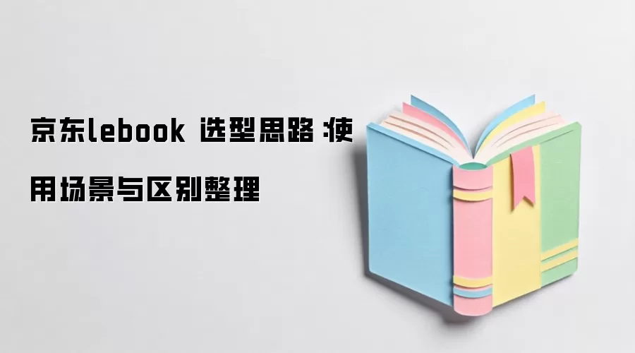 京东lebook 选型思路:使用场景与区别整理