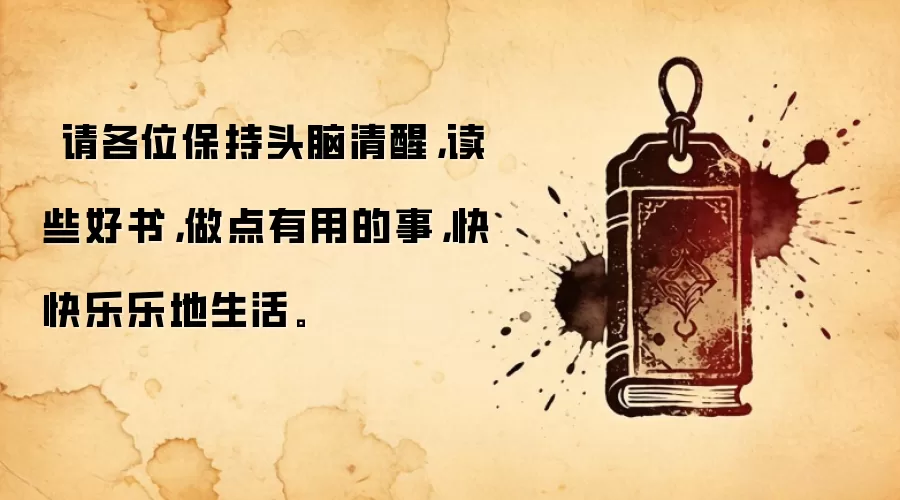 请各位保持头脑清醒,读些好书,做点有用的事,快快乐乐地生活。
