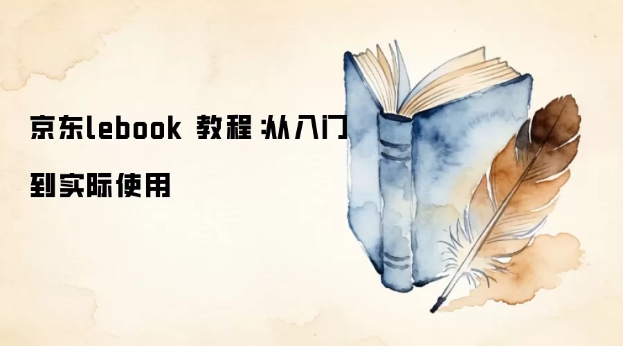 京东lebook 教程:从入门到实际使用