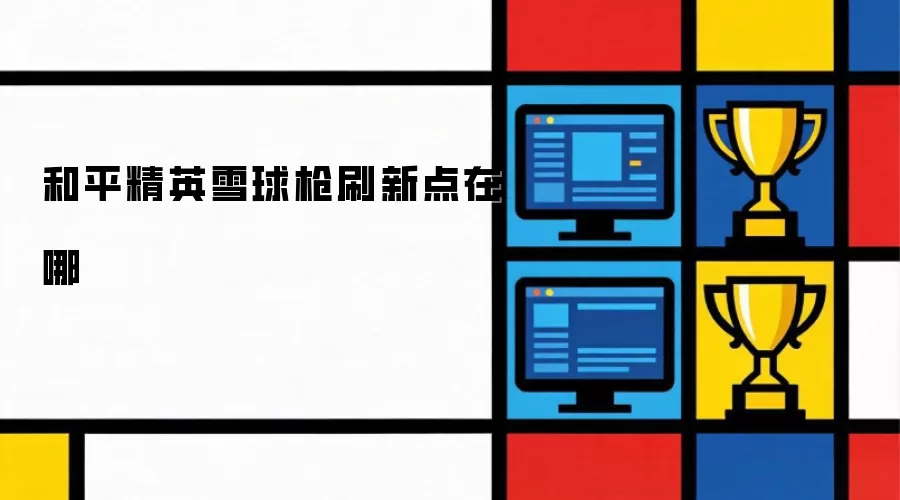 和平精英雪球枪刷新点在哪