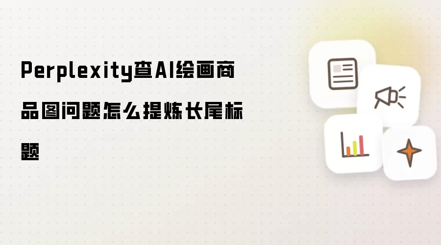Perplexity查AI绘画商品图问题怎么提炼长尾标题