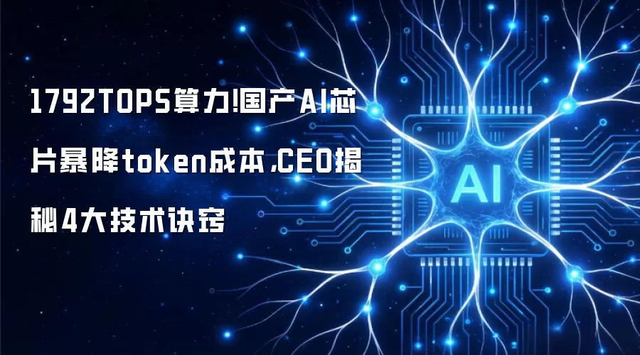 1792TOPS算力!国产AI芯片暴降token成本,CEO揭秘4大技术诀窍