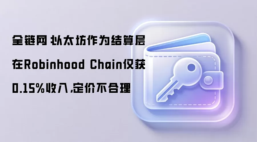 全链网：以太坊作为结算层在Robinhood Chain仅获0.15%收入，定价不合理
